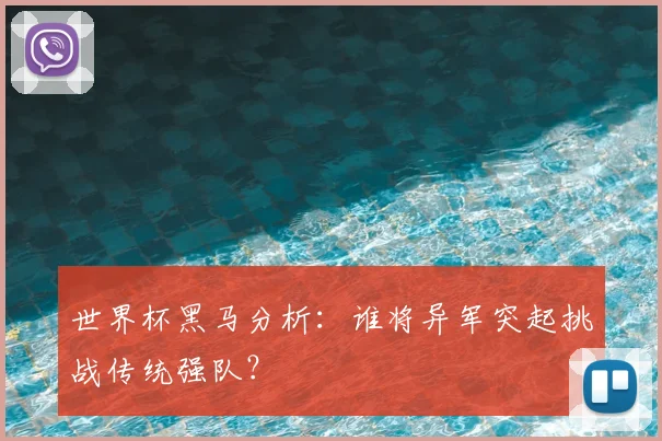 世界杯黑马分析：谁将异军突起挑战传统强队？