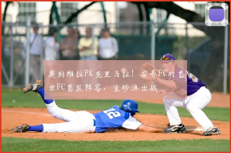 奥利维拉PK克里马拉！安养FC对首尔FC首发阵容，金珍洙出战