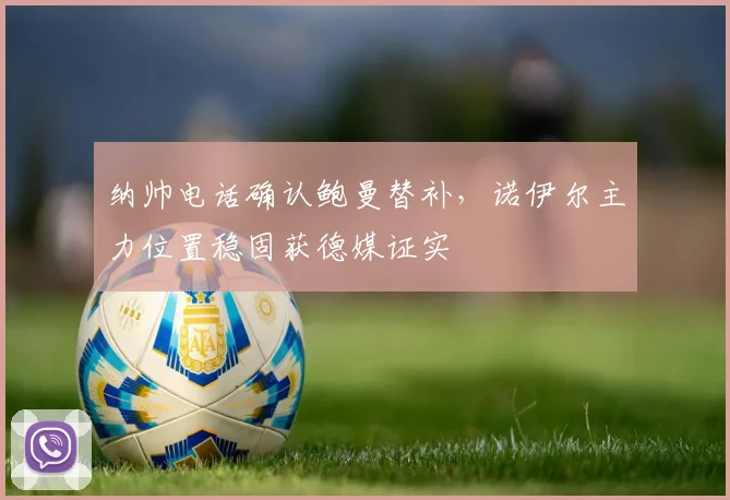 纳帅电话确认鲍曼替补，诺伊尔主力位置稳固获德媒证实