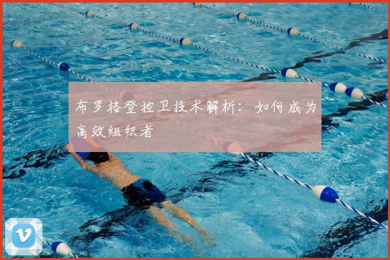 布罗格登控卫技术解析：如何成为高效组织者