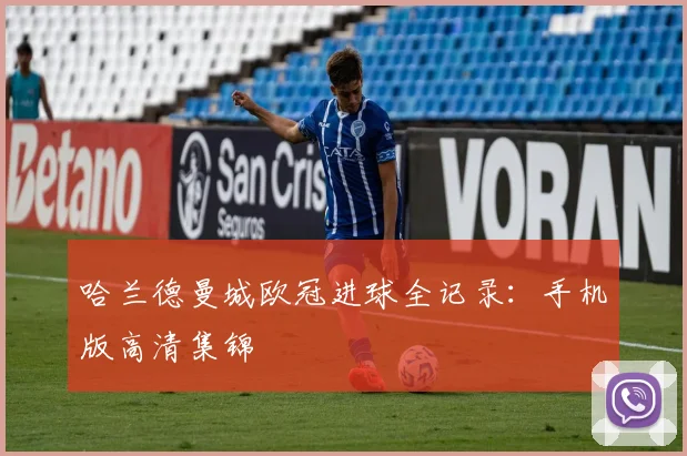哈兰德曼城欧冠进球全记录：手机版高清集锦