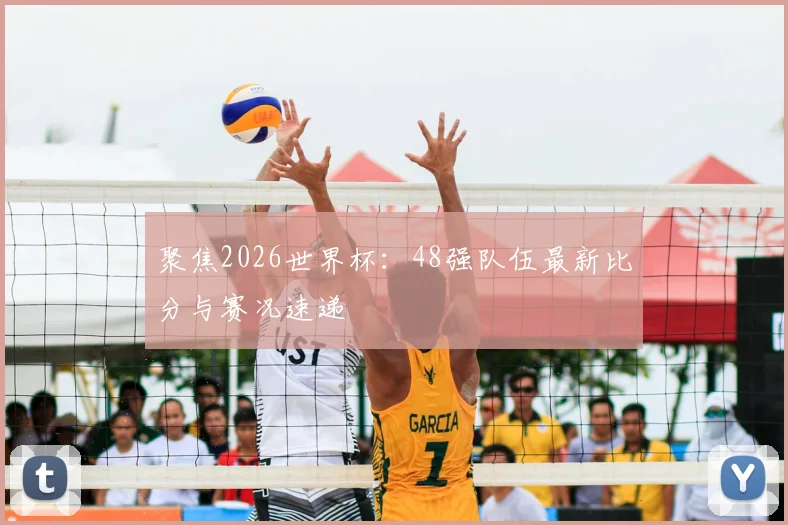 聚焦2026世界杯：48强队伍最新比分与赛况速递