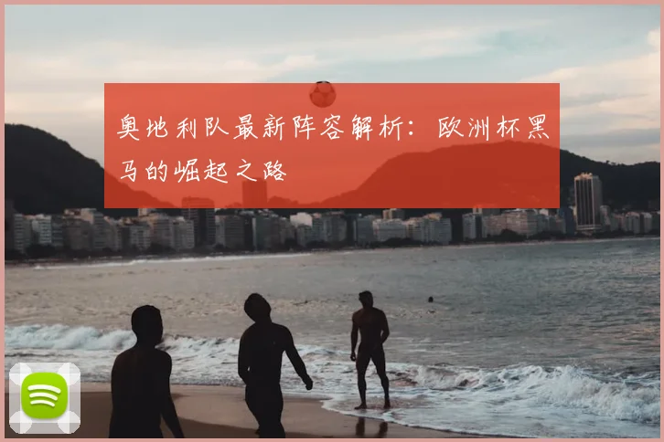 奥地利队最新阵容解析：欧洲杯黑马的崛起之路