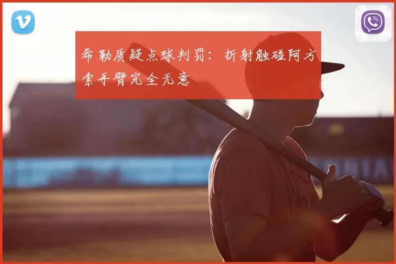 希勒质疑点球判罚：折射触碰阿方索手臂完全无意