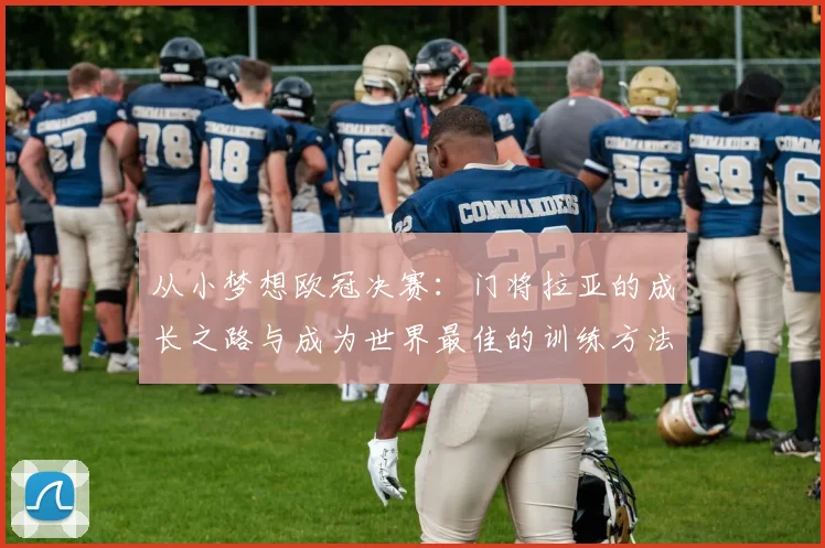 从小梦想欧冠决赛：门将拉亚的成长之路与成为世界最佳的训练方法