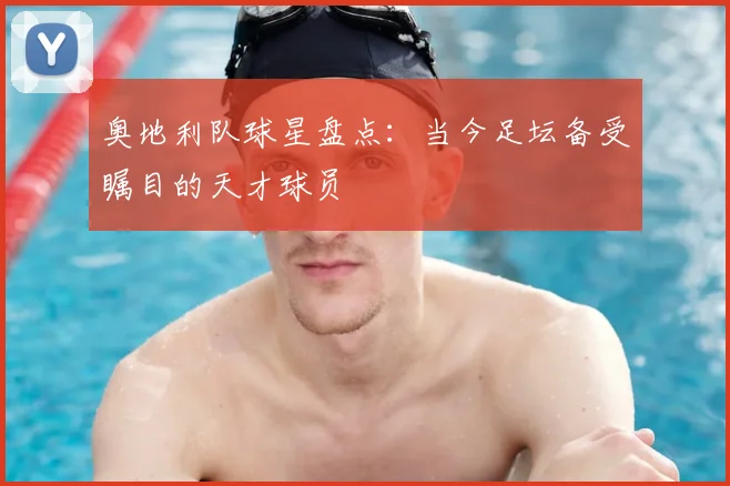 奥地利队球星盘点：当今足坛备受瞩目的天才球员
