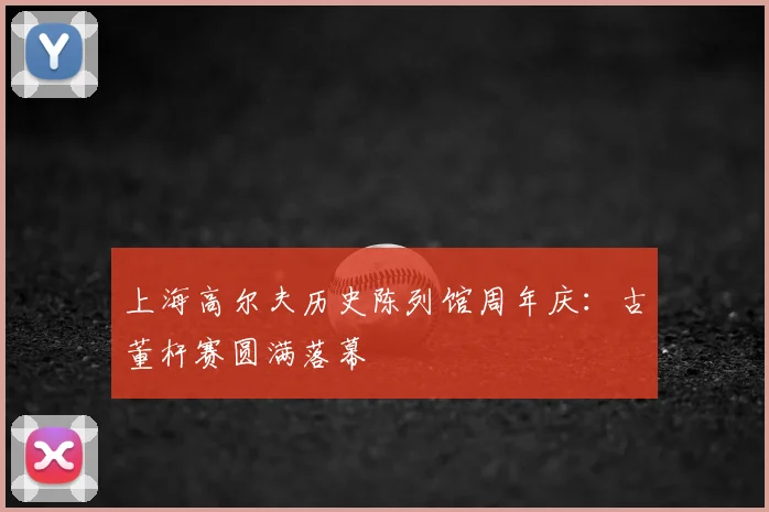 上海高尔夫历史陈列馆周年庆：古董杆赛圆满落幕