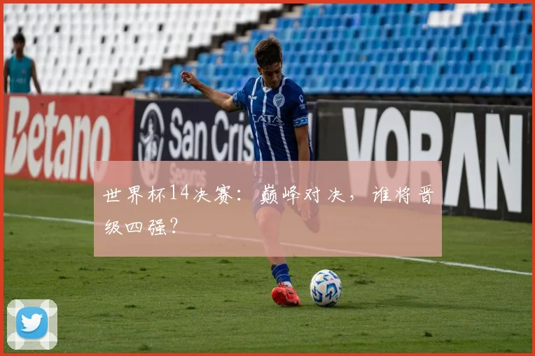 世界杯14决赛：巅峰对决，谁将晋级四强？