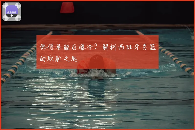 佛得角能否爆冷？解析西班牙男篮的取胜之匙