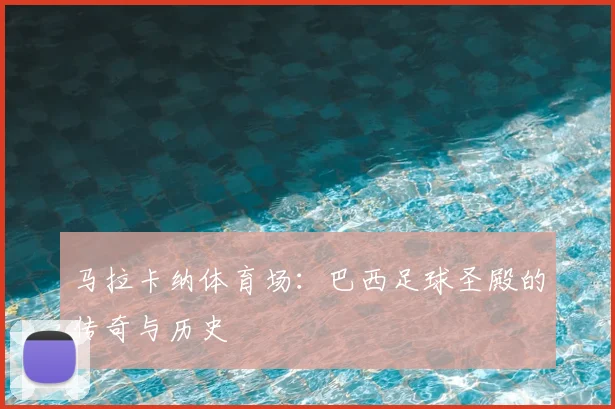 马拉卡纳体育场：巴西足球圣殿的传奇与历史
