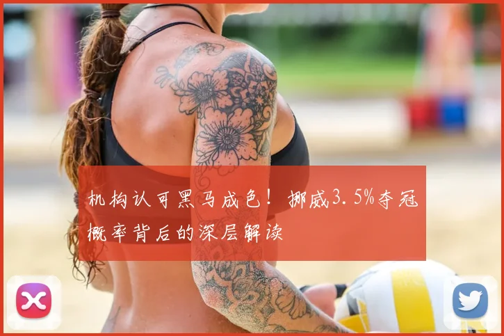 机构认可黑马成色！挪威3.5%夺冠概率背后的深层解读