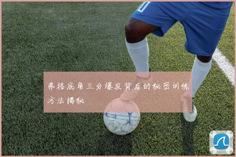 弗格底角三分爆发背后的秘密训练方法揭秘