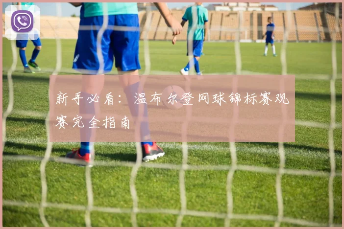 新手必看：温布尔登网球锦标赛观赛完全指南